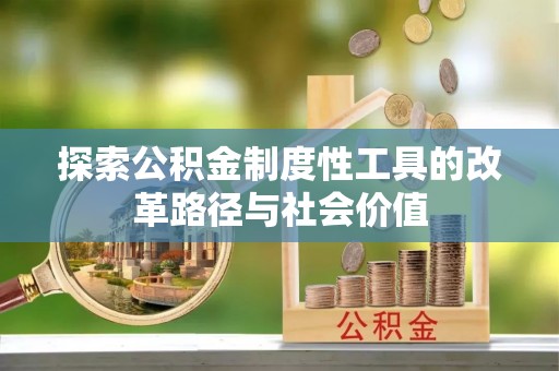 农安探索公积金制度性工具的改革路径与社会价值
