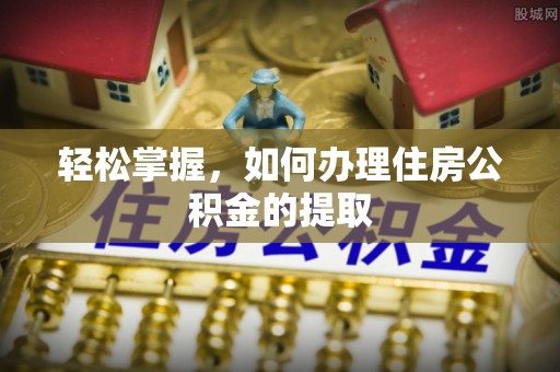 农安轻松掌握，如何办理住房公积金的提取