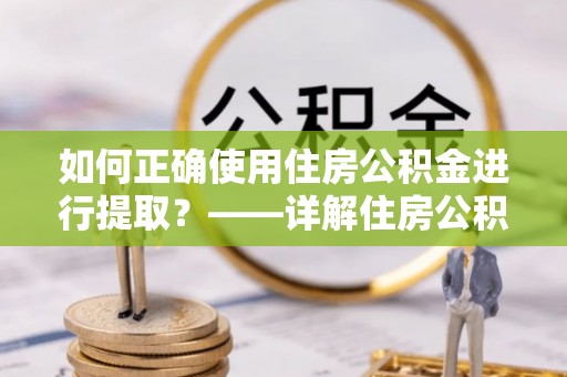 农安如何正确使用住房公积金进行提取？——详解住房公积金代办提取流程与注意事项