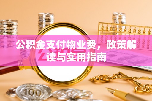 农安公积金支付物业费，政策解读与实用指南