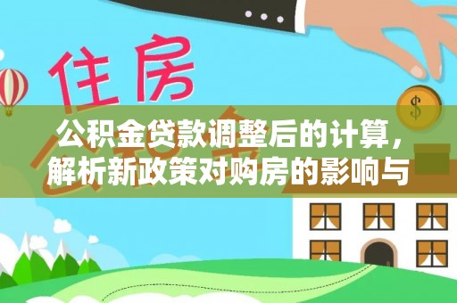 农安公积金贷款调整后的计算，解析新政策对购房的影响与应对策略