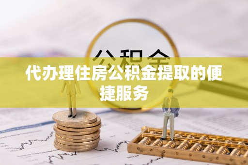 农安代办理住房公积金提取的便捷服务