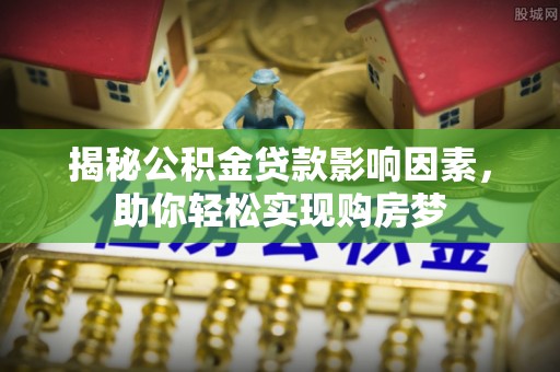 农安揭秘公积金贷款影响因素，助你轻松实现购房梦