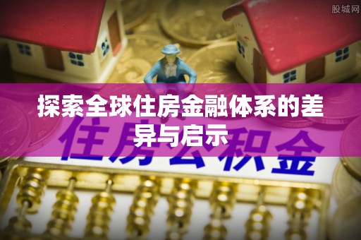 农安探索全球住房金融体系的差异与启示