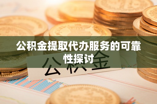 农安公积金提取代办服务的可靠性探讨