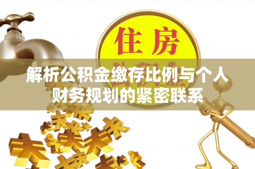 农安解析公积金缴存比例与个人财务规划的紧密联系