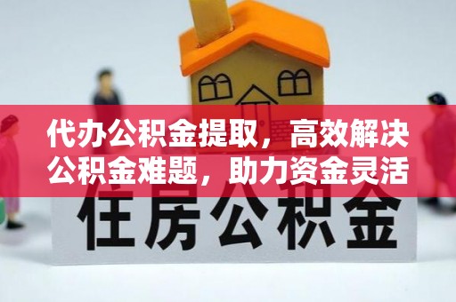 农安代办公积金提取，高效解决公积金难题，助力资金灵活使用
