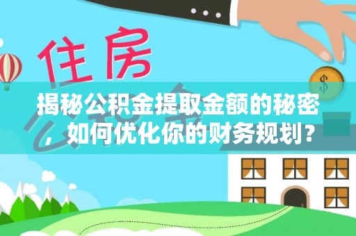 农安揭秘公积金提取金额的秘密，如何优化你的财务规划？