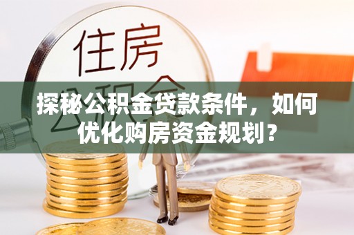 农安探秘公积金贷款条件，如何优化购房资金规划？