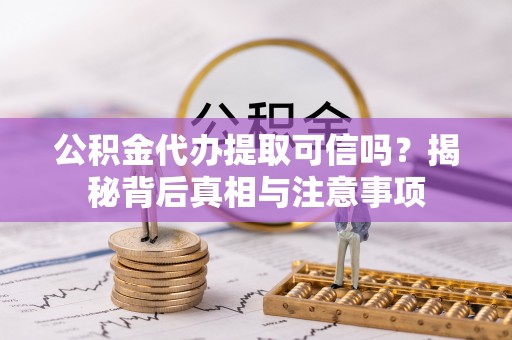 农安公积金代办提取可信吗？揭秘背后真相与注意事项