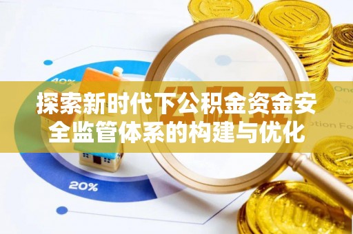 农安探索新时代下公积金资金安全监管体系的构建与优化