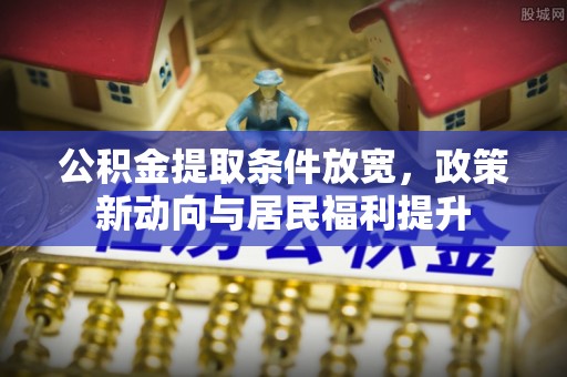 农安公积金提取条件放宽，政策新动向与居民福利提升
