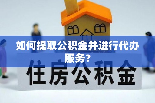 农安如何提取公积金并进行代办服务？