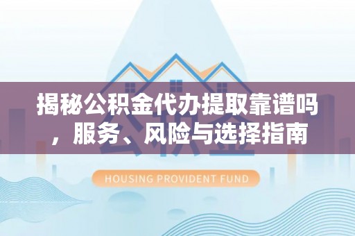 农安揭秘公积金代办提取靠谱吗，服务、风险与选择指南