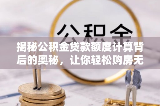 农安揭秘公积金贷款额度计算背后的奥秘，让你轻松购房无忧！
