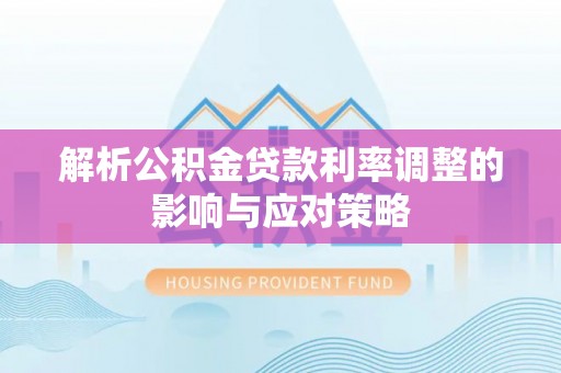 农安解析公积金贷款利率调整的影响与应对策略
