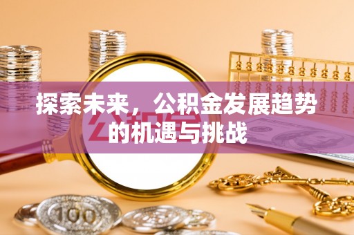 农安探索未来，公积金发展趋势的机遇与挑战