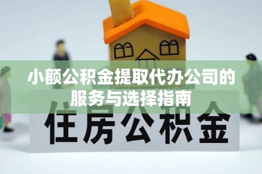 农安小额公积金提取代办公司的服务与选择指南