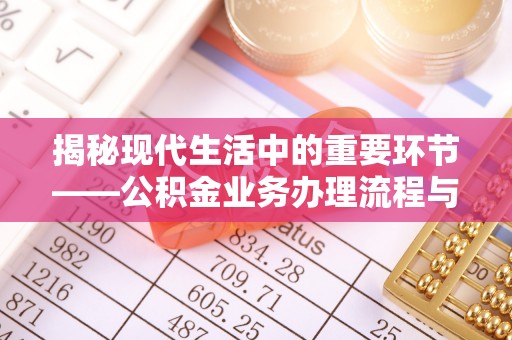 农安揭秘现代生活中的重要环节——公积金业务办理流程与实用技巧