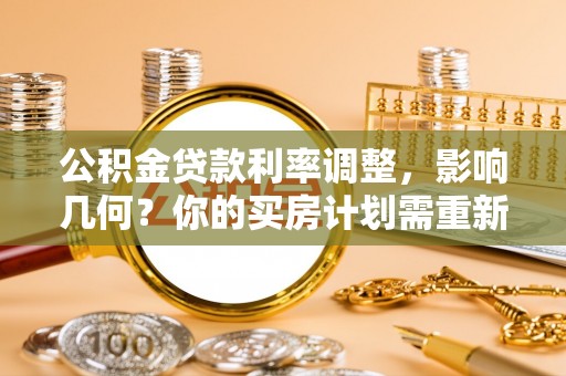 农安公积金贷款利率调整，影响几何？你的买房计划需重新审视