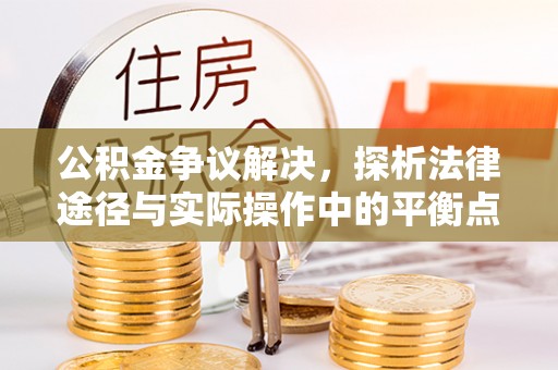 农安公积金争议解决，探析法律途径与实际操作中的平衡点