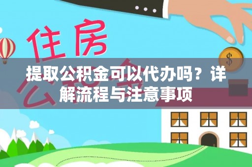 农安提取公积金可以代办吗？详解流程与注意事项