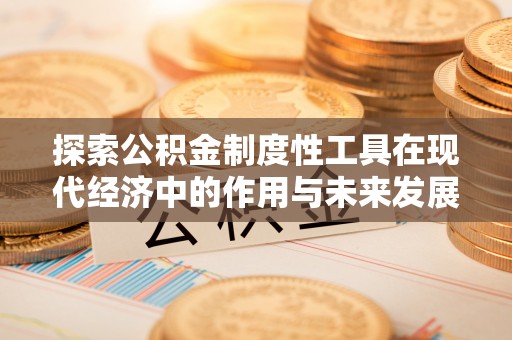 农安探索公积金制度性工具在现代经济中的作用与未来发展趋势
