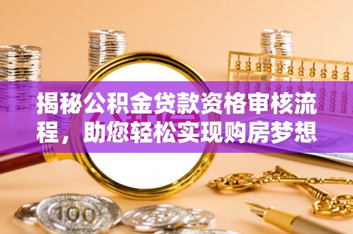 农安揭秘公积金贷款资格审核流程，助您轻松实现购房梦想