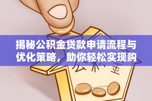 农安揭秘公积金贷款申请流程与优化策略，助你轻松实现购房梦想