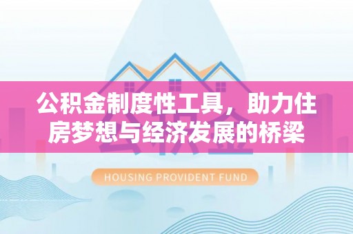 农安公积金制度性工具，助力住房梦想与经济发展的桥梁