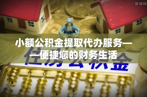 农安小额公积金提取代办服务——便捷您的财务生活