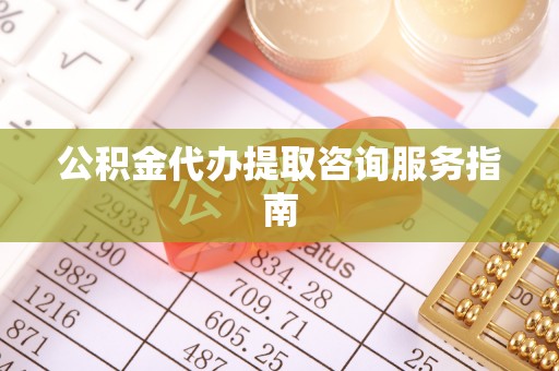 农安公积金代办提取咨询服务指南