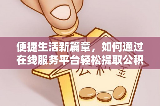 农安便捷生活新篇章，如何通过在线服务平台轻松提取公积金
