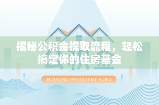 农安揭秘公积金提取流程，轻松搞定你的住房基金