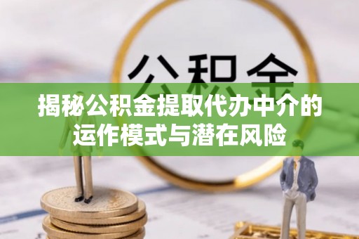 农安揭秘公积金提取代办中介的运作模式与潜在风险