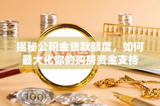 农安揭秘公积金贷款额度，如何最大化你的购房资金支持
