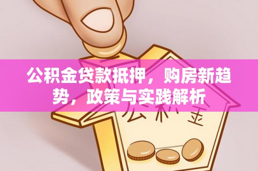 农安公积金贷款抵押，购房新趋势，政策与实践解析