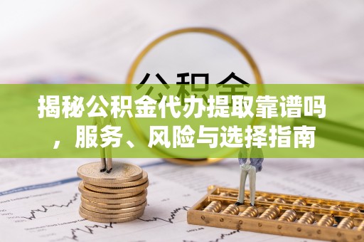 农安揭秘公积金代办提取靠谱吗，服务、风险与选择指南