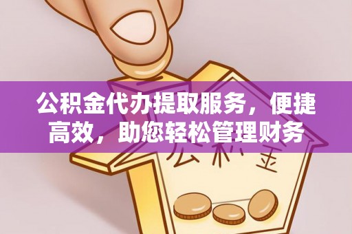 农安公积金代办提取服务，便捷高效，助您轻松管理财务