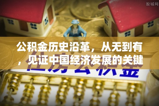 农安公积金历史沿革，从无到有，见证中国经济发展的关键一步