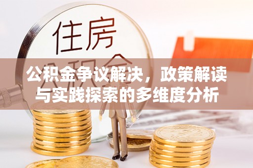 农安公积金争议解决，政策解读与实践探索的多维度分析