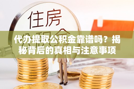农安代办提取公积金靠谱吗？揭秘背后的真相与注意事项
