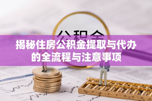 农安揭秘住房公积金提取与代办的全流程与注意事项