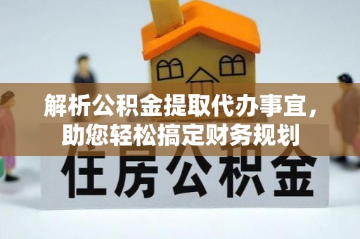 农安解析公积金提取代办事宜，助您轻松搞定财务规划