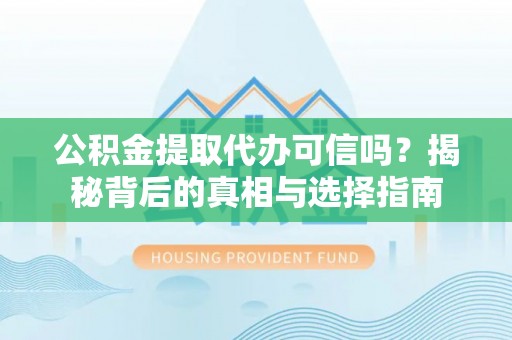 农安公积金提取代办可信吗？揭秘背后的真相与选择指南