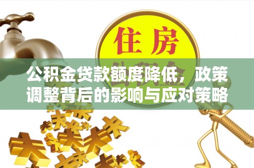 农安公积金贷款额度降低，政策调整背后的影响与应对策略