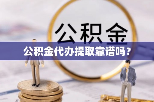 农安公积金代办提取靠谱吗？