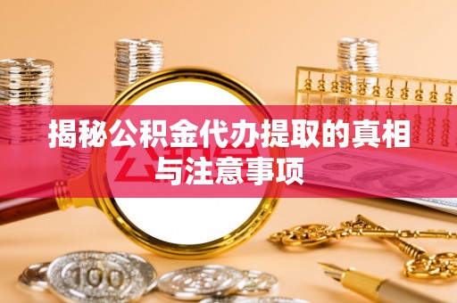 农安揭秘公积金代办提取的真相与注意事项