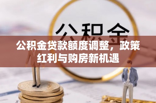 农安公积金贷款额度调整，政策红利与购房新机遇