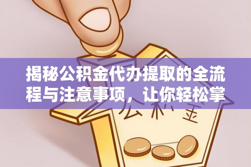 农安揭秘公积金代办提取的全流程与注意事项，让你轻松掌握财富管理新技能